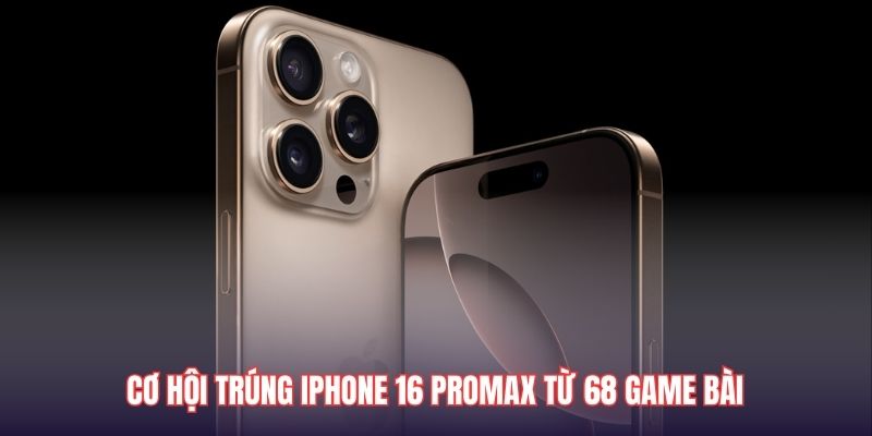 Cơ hội trúng Iphone 16 Promax từ 68 Game Bài